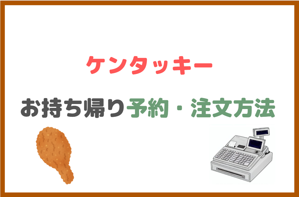 ケンタッキーでのお持ち帰り時の予約・注文方法を解説