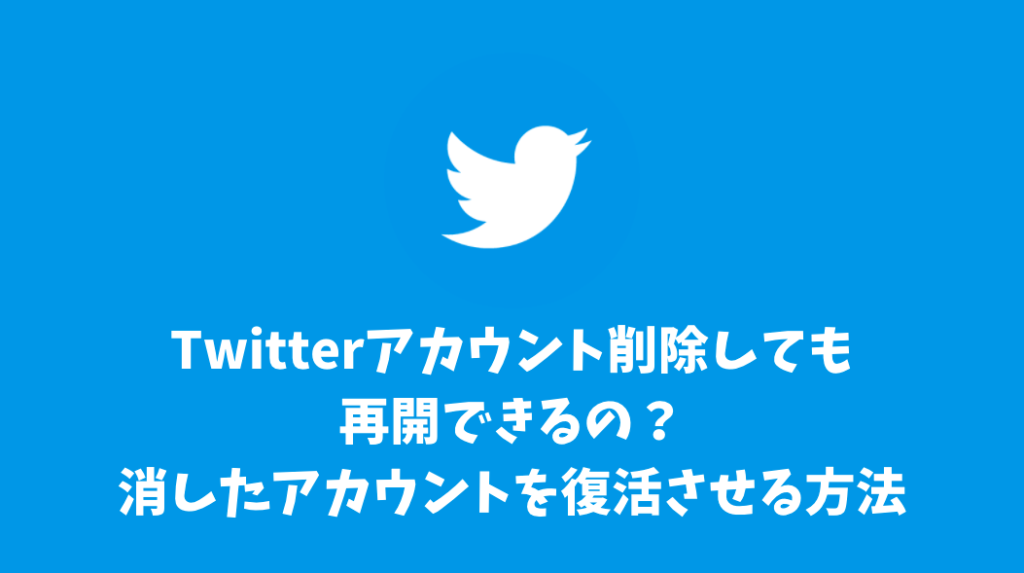 Twitterアカウント削除しても再開できるの？消したアカウントを復活させる方法