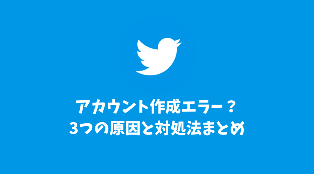 Twitterアカウント作成エラー？3つの原因と対処法まとめ