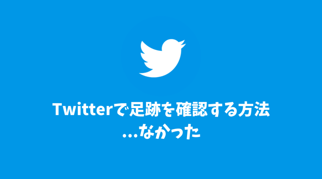 Twitterで足跡を確認する方法がないか調べてみた結果...なかった