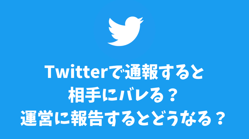 Twitterで通報すると相手にバレる？運営に報告するとどうなるのか？