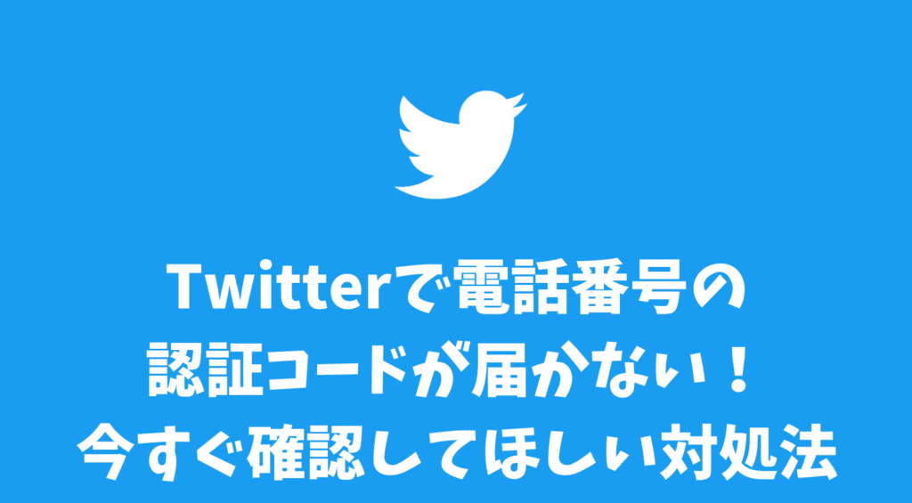 Twitterで電話番号の認証コードが届かない！今すぐ確認してほしい対処法