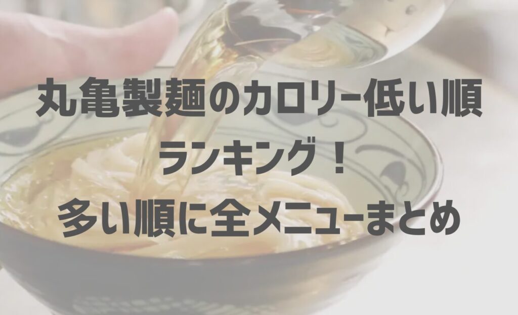 丸亀製麺のカロリー低い順メニュー一覧表！ダイエット向きうどんも紹介