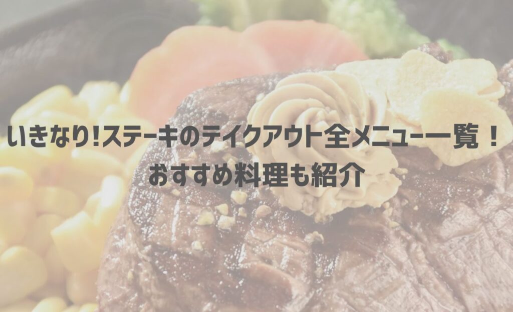 いきなりステーキのテイクアウト(持ち帰り)メニュー！おすすめの人気弁当もご紹介