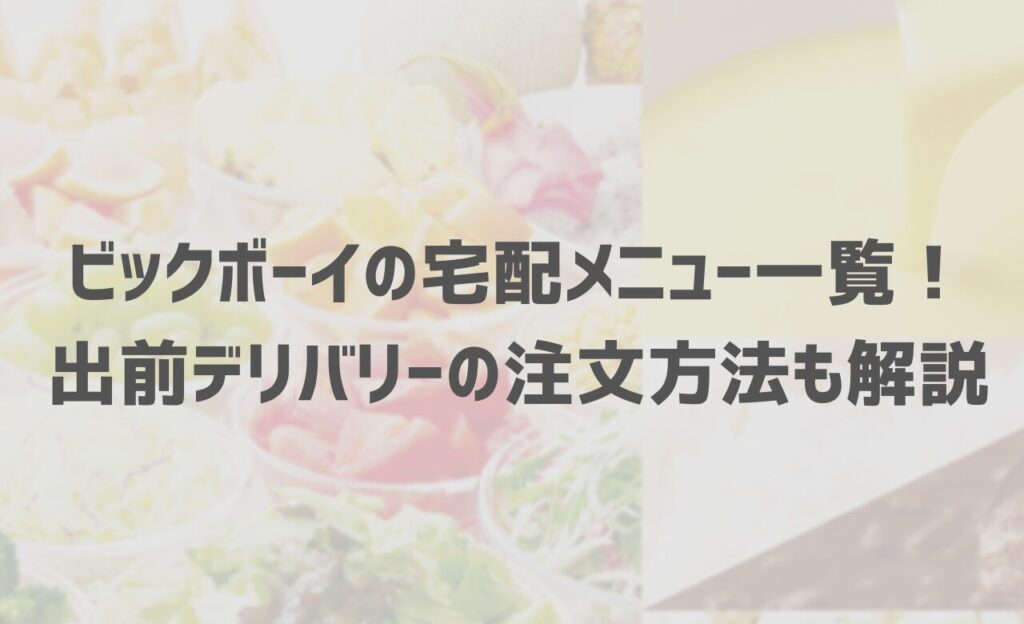 ビックボーイの宅配メニュー一覧！出前デリバリーの注文方法も解説