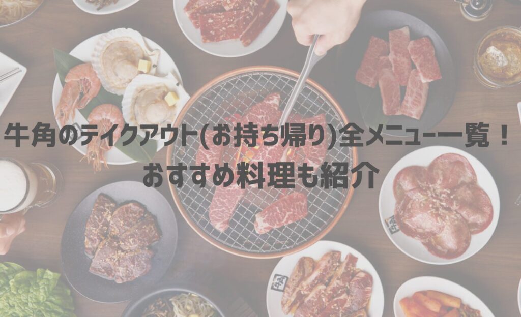 【2024年最新】牛角のテイクアウト(お持ち帰り)全メニュー一覧！おすすめ料理も紹介