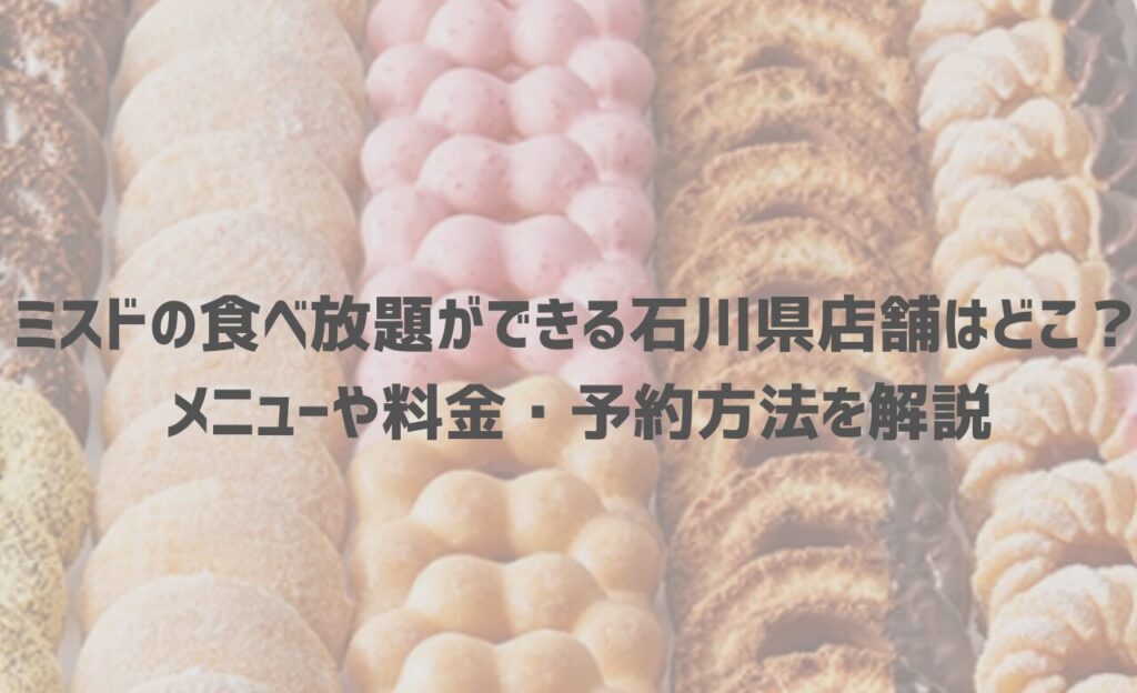 【2024年最新】ミスドの食べ放題ができる石川県店舗はどこ？メニューや料金・予約方法を解説