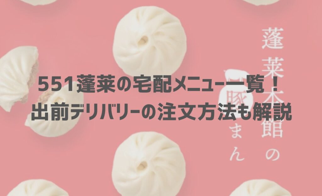 【2024年最新】551蓬莱の宅配メニュー一覧！出前デリバリーの注文方法も解説