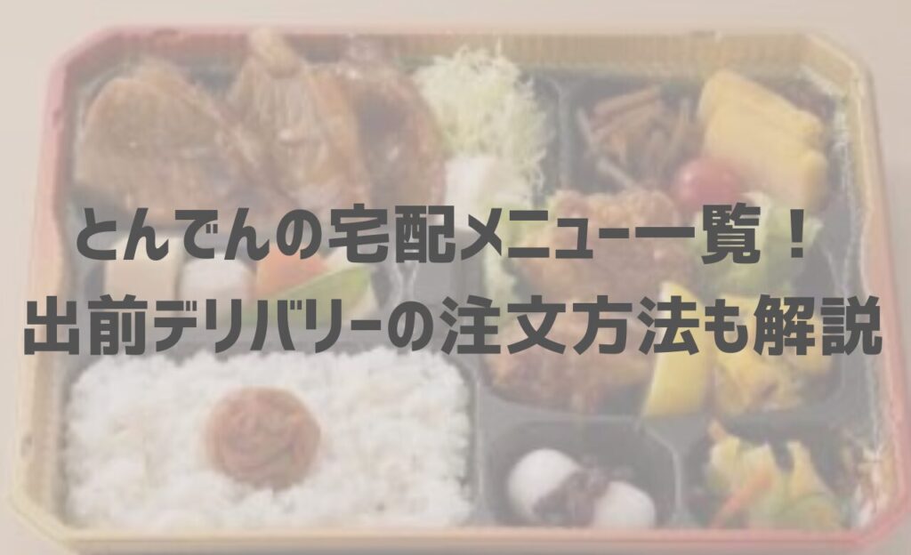 【2025年最新】とんでんの宅配メニュー一覧！出前デリバリーの注文方法も解説