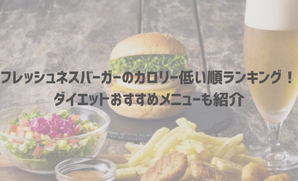フレッシュネスバーガーのカロリー低い順ランキング！ダイエットおすすめメニューも紹介