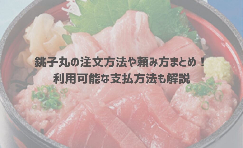 銚子丸の注文方法や頼み方まとめ！利用可能な支払方法も解説