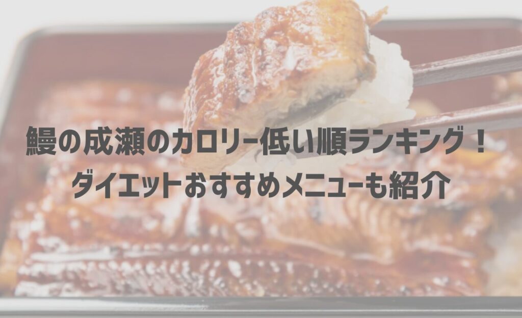 【2025年最新】鰻の成瀬のカロリー低い順ランキング！ダイエットおすすめメニューも紹介