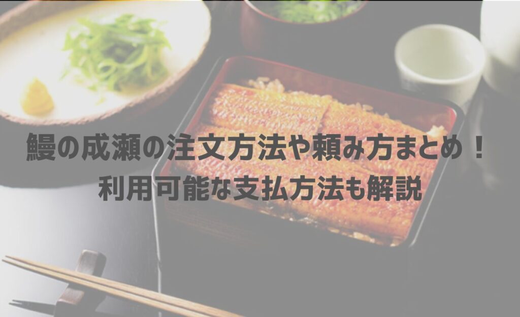 鰻の成瀬の注文方法や頼み方まとめ！利用可能な支払方法も解説