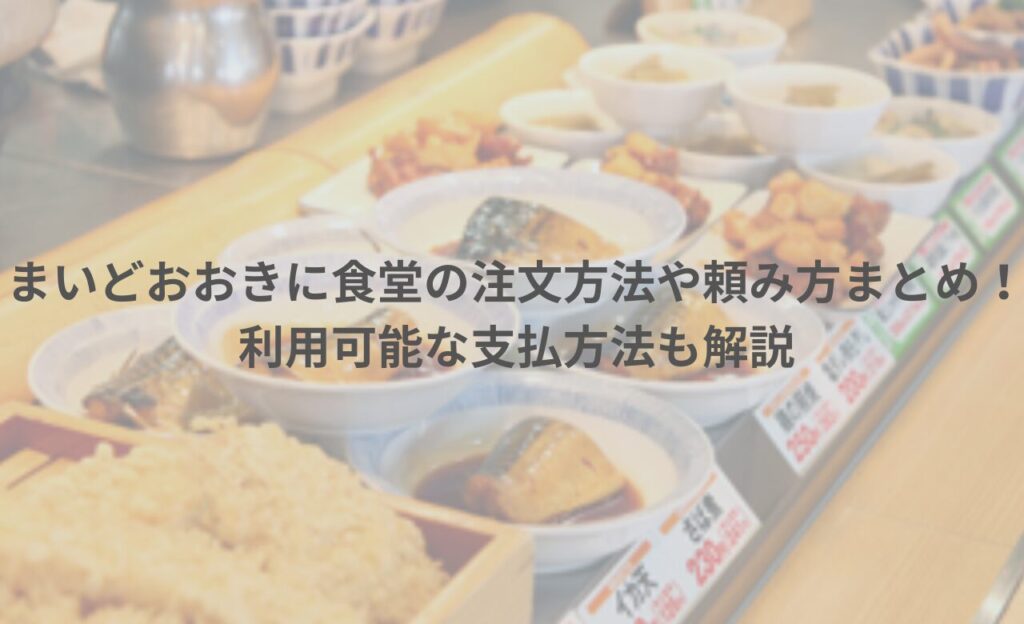 まいどおおきに食堂の注文方法や頼み方まとめ！ 利用可能な支払方法も解説