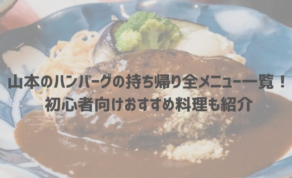 【最新】山本のハンバーグの持ち帰り(テイクアウト)全メニュー一覧！初心者向けおすすめ料理も紹介