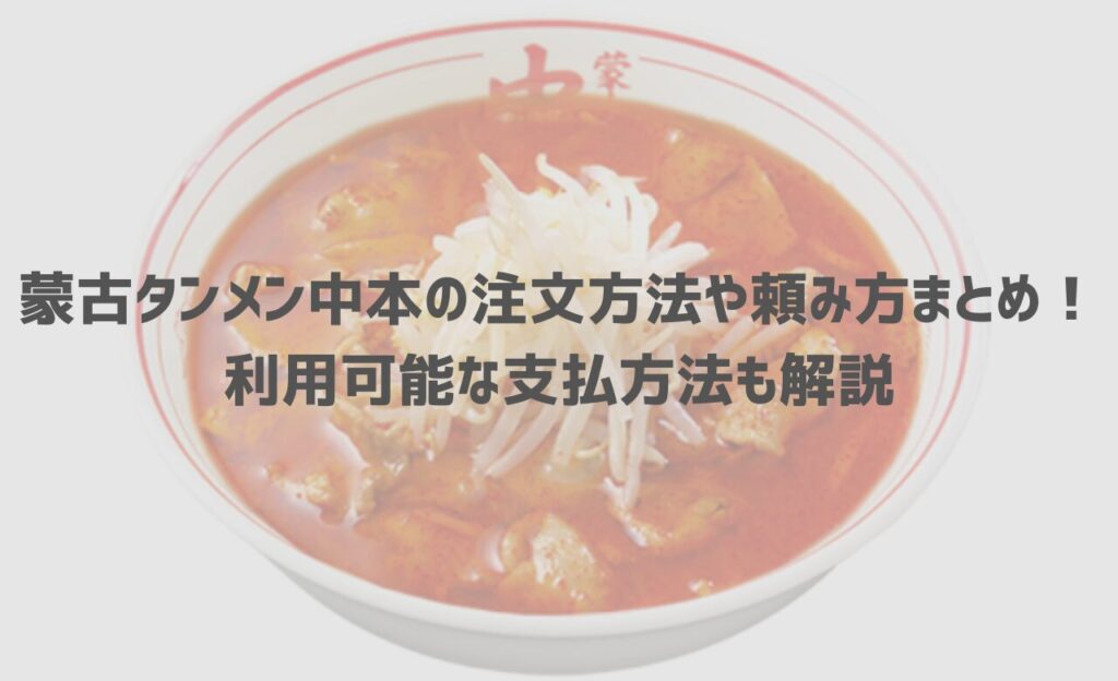 【最新】蒙古タンメン中本の注文方法や頼み方まとめ！利用可能な支払方法も解説