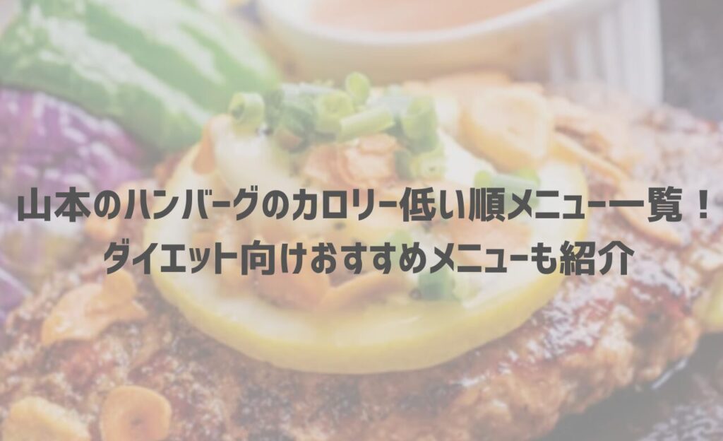 【最新】山本のハンバーグのカロリー低い順メニュー一覧！ダイエット向けおすすめメニューも紹介