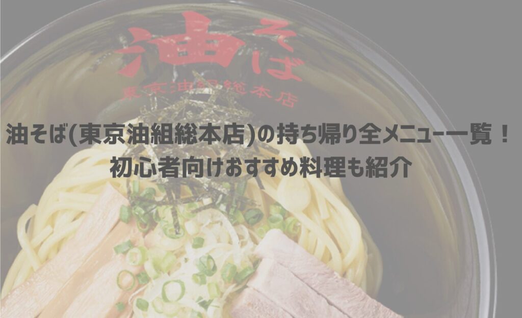 【最新】油そば(東京油組総本店)の持ち帰り(テイクアウト)全メニュー一覧！初心者向けおすすめ料理も紹介
